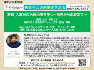 患者中心の医療を学ぶ会「大震災の医療現場を歩く~阪神から能登まで~」講師:村上和巳さん(NPO法人日本医学ジャーナリスト協会 理事)2025年3月22日(土)午後16時~ハイブリッド開催 場所 渋谷区総合文化センター大和田・Zoom 参加無料 お申込みURL https://forms.gle/1ihKtrMJLt8c97kd9