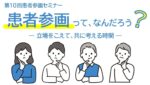 2026年6月2日(火)19時～20時半　第10回患者参画セミナー「患者参画って、なんだろう？」― 立場をこえて、共に考える時間―